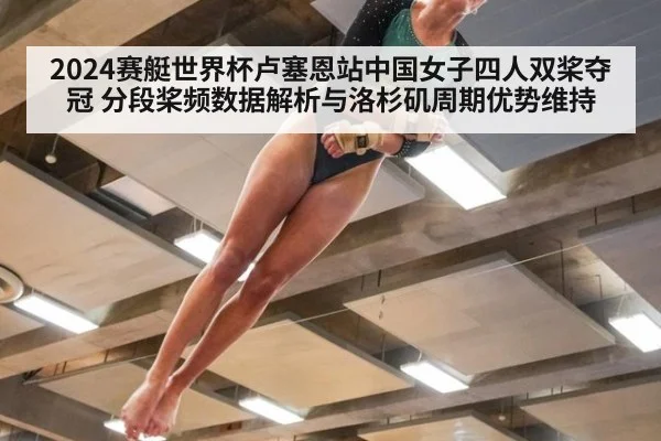 2024赛艇世界杯卢塞恩站中国女子四人双桨夺冠 分段桨频数据解析与洛杉矶周期优势维持