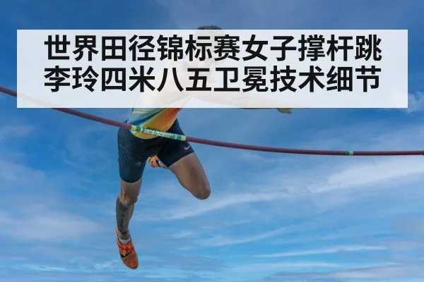 世界田径锦标赛女子撑杆跳李玲四米八五卫冕技术细节