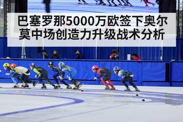 巴塞罗那5000万欧签下奥尔莫中场创造力升级战术分析