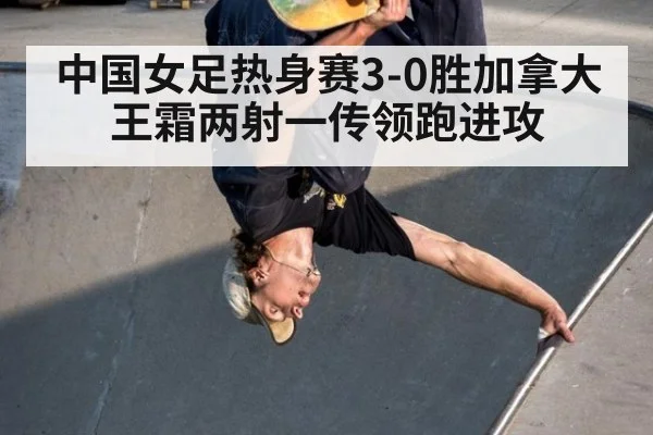 中国女足热身赛3-0胜加拿大 王霜两射一传领跑进攻