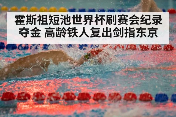 霍斯祖短池世界杯刷赛会纪录夺金 高龄铁人复出剑指东京